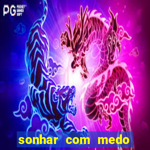 sonhar com medo jogo do bicho